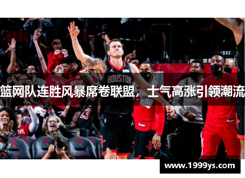 篮网队连胜风暴席卷联盟，士气高涨引领潮流